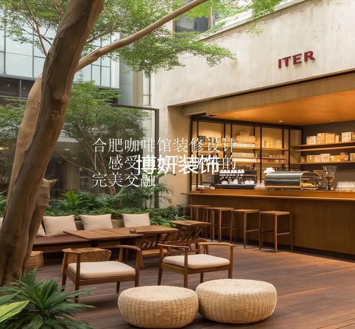 合肥咖啡館裝修設計 | 感受自然與咖啡的完美交融