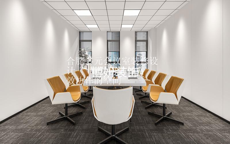 合肥多元會(huì)議室裝修設(shè)計(jì) | 激發(fā)創(chuàng)意與高效協(xié)作的空間