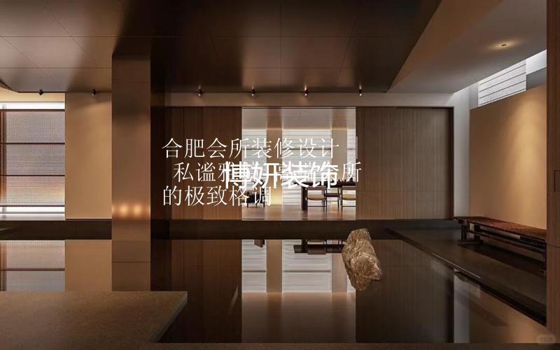 合肥會所裝修設計 | 私謐雅境 高端會所的極致格調(diào)