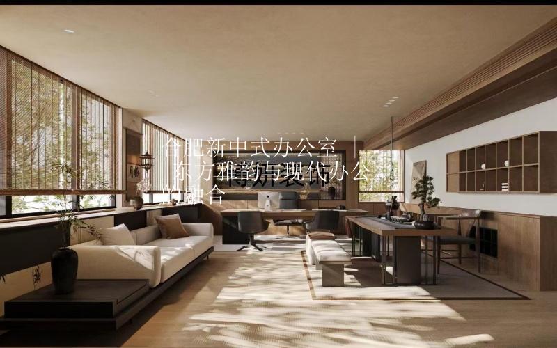 合肥新中式辦公室 | 東方雅韻與現(xiàn)代辦公的融合