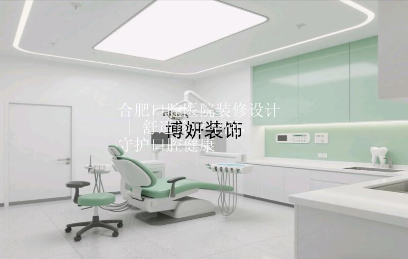 合肥口腔醫(yī)院裝修設(shè)計(jì) | 舒適診療空間，守護(hù)口腔健康