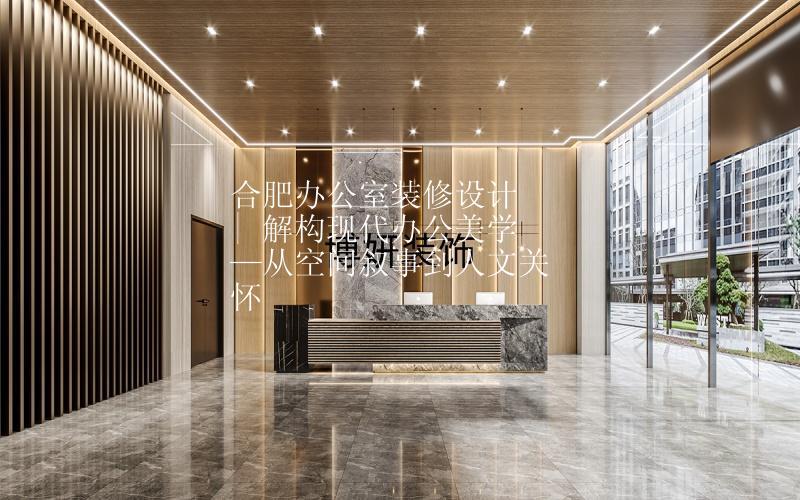 合肥辦公室裝修設(shè)計 | 解構(gòu)現(xiàn)代辦公美學(xué)—從空間敘事到人文關(guān)懷