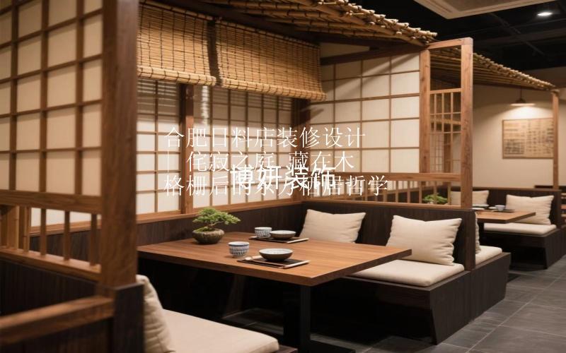 合肥日料店裝修設(shè)計 | 侘寂之庭 藏在木格柵后的東方棲居哲學(xué)