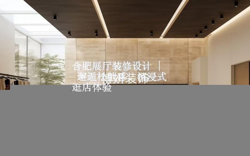 合肥展廳裝修設(shè)計 | 邂逅松弛感，沉浸式逛店體驗