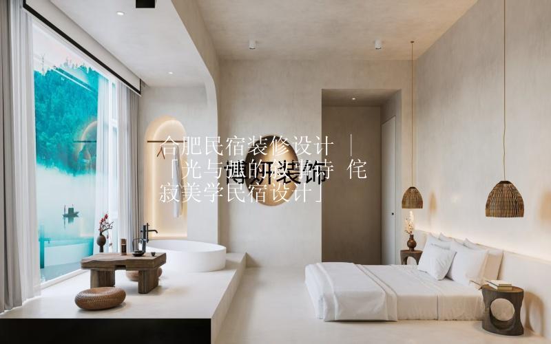 合肥民宿裝修設(shè)計 |「光與弧的敘事詩 侘寂美學(xué)民宿設(shè)計」