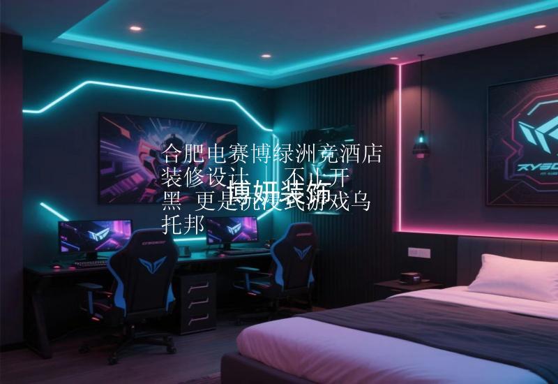 合肥電賽博綠洲競酒店裝修設計 | 不止開黑 更是沉浸式游戲烏托邦